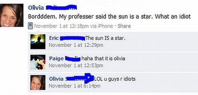 will make u facepalm - Olivia Bordddem. My professer said the sun is a star. What an idiot November 1 at pm via iPhone . The sun is a star. November 1 at pm Ericembe Paige haha that it is olivia November 1 at pm Olivia S Lol u guys r idiots November 1 at 