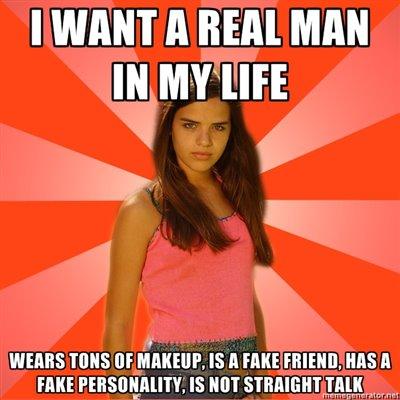 real man meme - I Want A Real Man In My Life Wears Tons Of Makeup, Is A Fake Friend, Has A Fake Personality. Is Not Straight Talk D ronerator