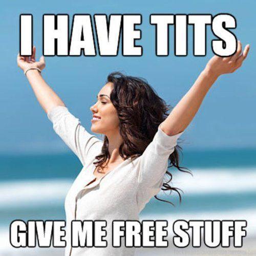have tits give me free shit - I Have Tits Give Me Free Stuff