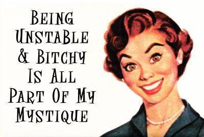 being unstable and bitchy is all part - Being Unstable & Bitchy Is All Part Of My Mystique
