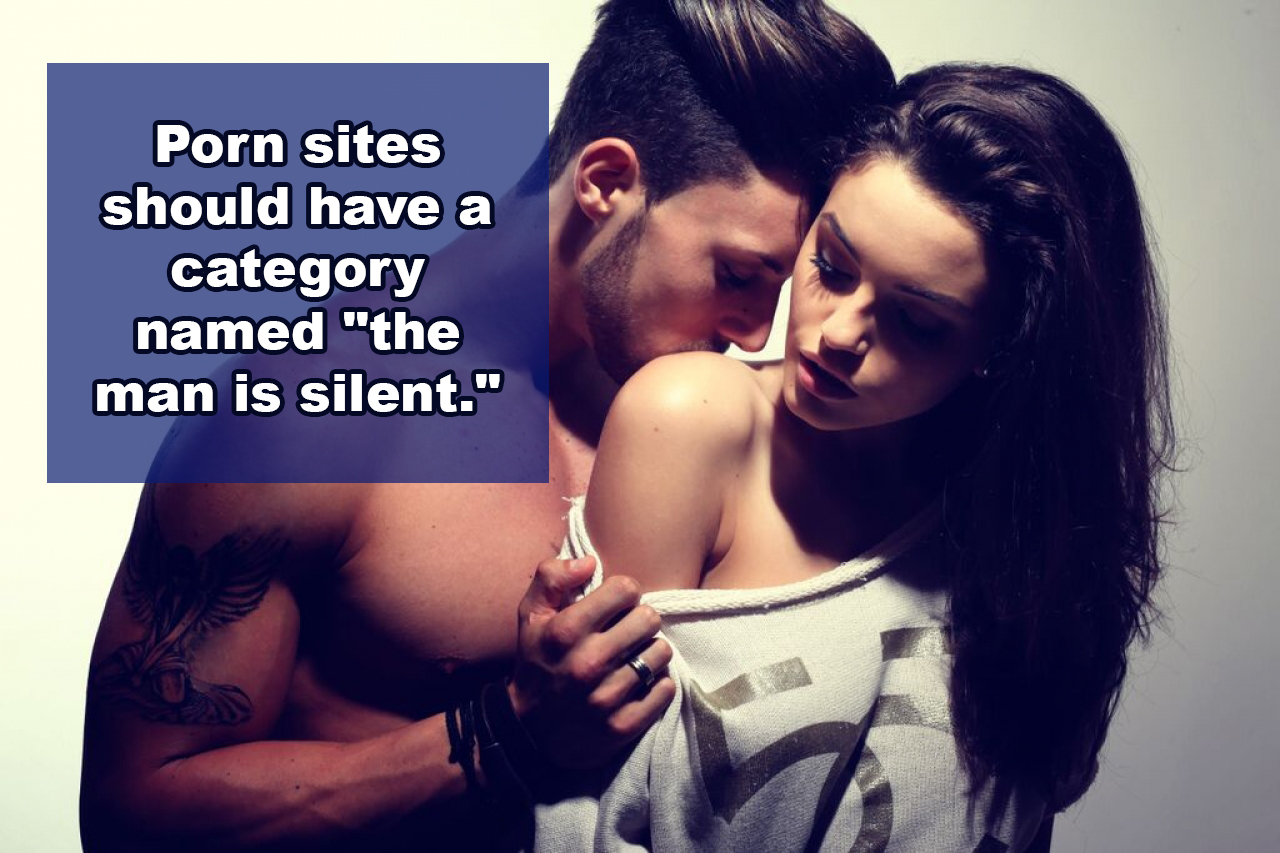 shower thoughts romance - Porn sites should have a category named "the man is silent."