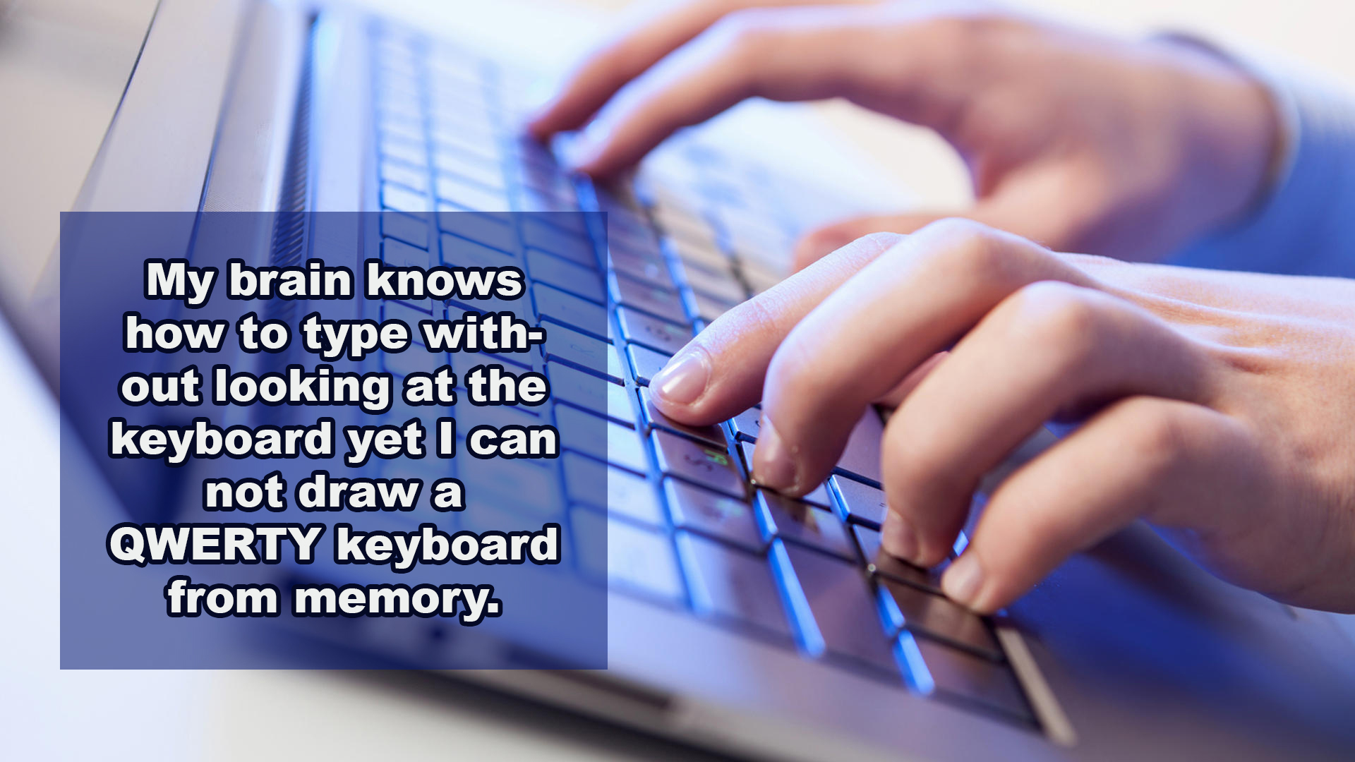 shower thoughts - My brain knows how to type with out looking at the keyboard yet I can not draw a Qwerty keyboard from memory.