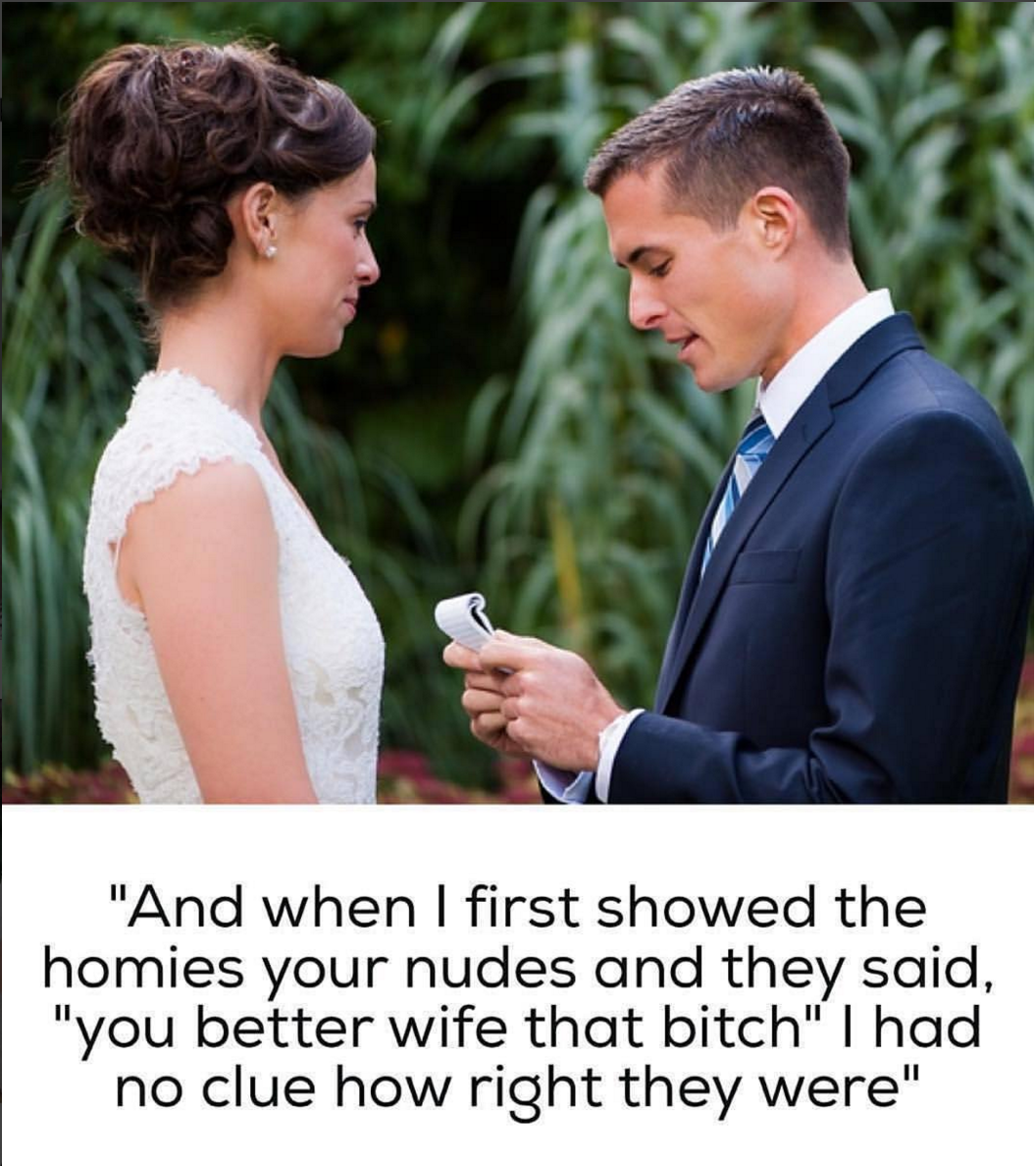 proud of your bf meme - "And when I first showed the homies your nudes and they said, "you better wife that bitch" I had no clue how right they were"
