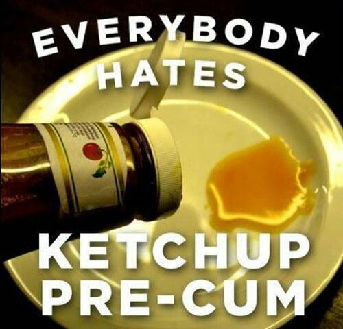 ketchup precum - Everybody Hates Ketchup PreCum