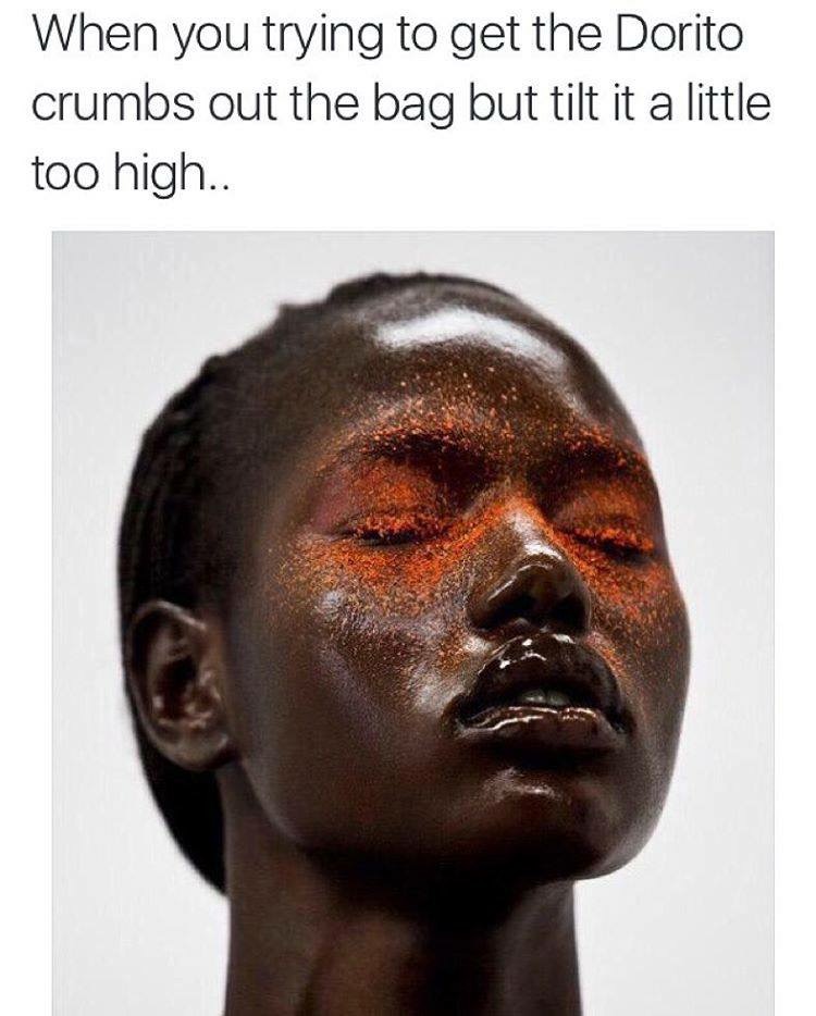 ajak deng - When you trying to get the Dorito crumbs out the bag but tilt it a little too high..
