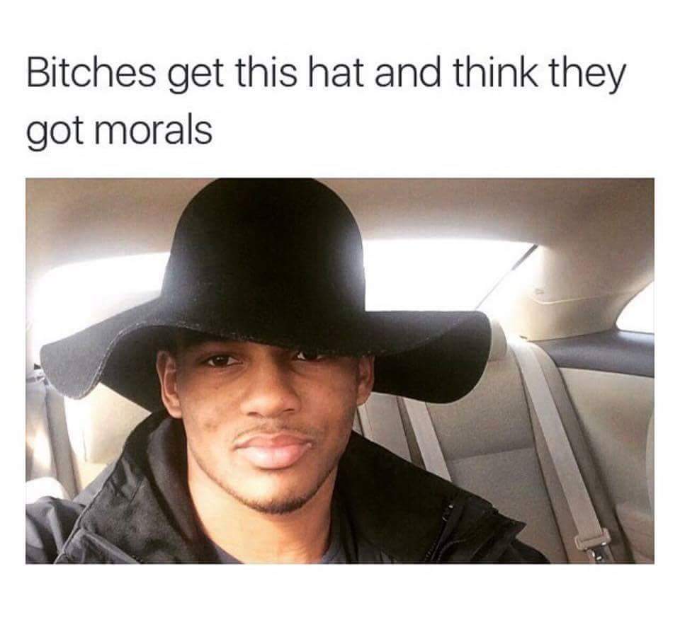 morals meme - Bitches get this hat and think they got morals