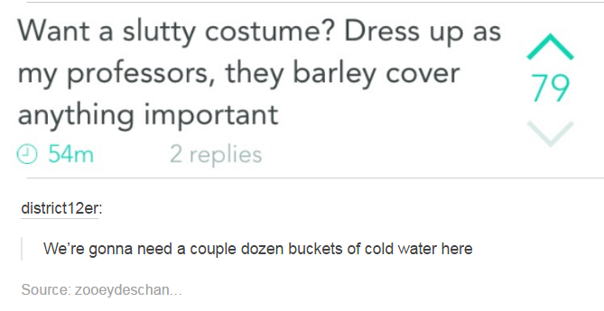 post about school - a Want a slutty costume? Dress up as my professors, they barley cover anything important 54m 2 replies district 12er We're gonna need a couple dozen buckets of cold water here Source zooeydeschan.