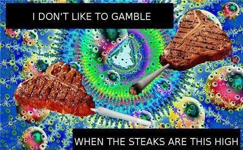 Dank meme about not liking to gamble when the steaks are high with psychedelic picture of steaks smoking joints.