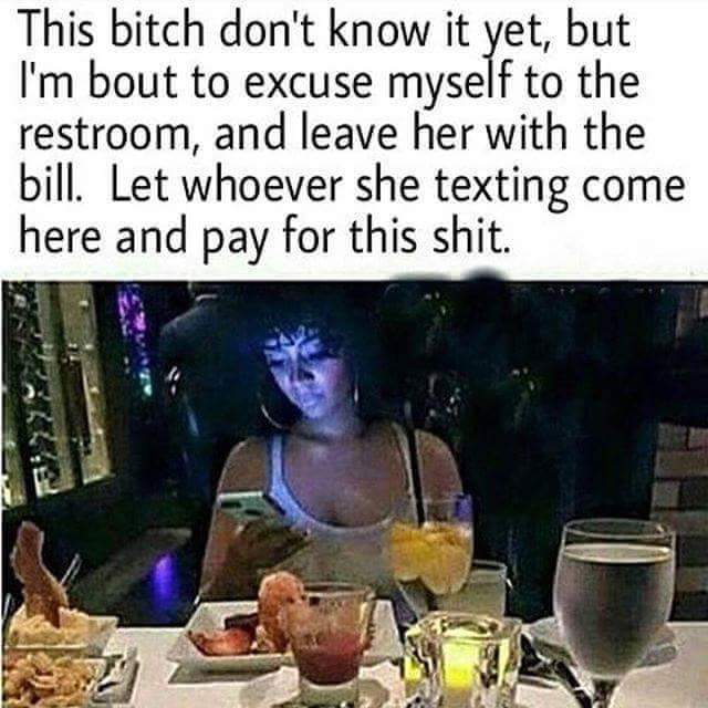 Dank meme of a funny picture of a girl at dinner texting with a caption saying that the guy is about to 'go to the bathroom' and ditch the girl there, let whomever she texting come pay for all this.