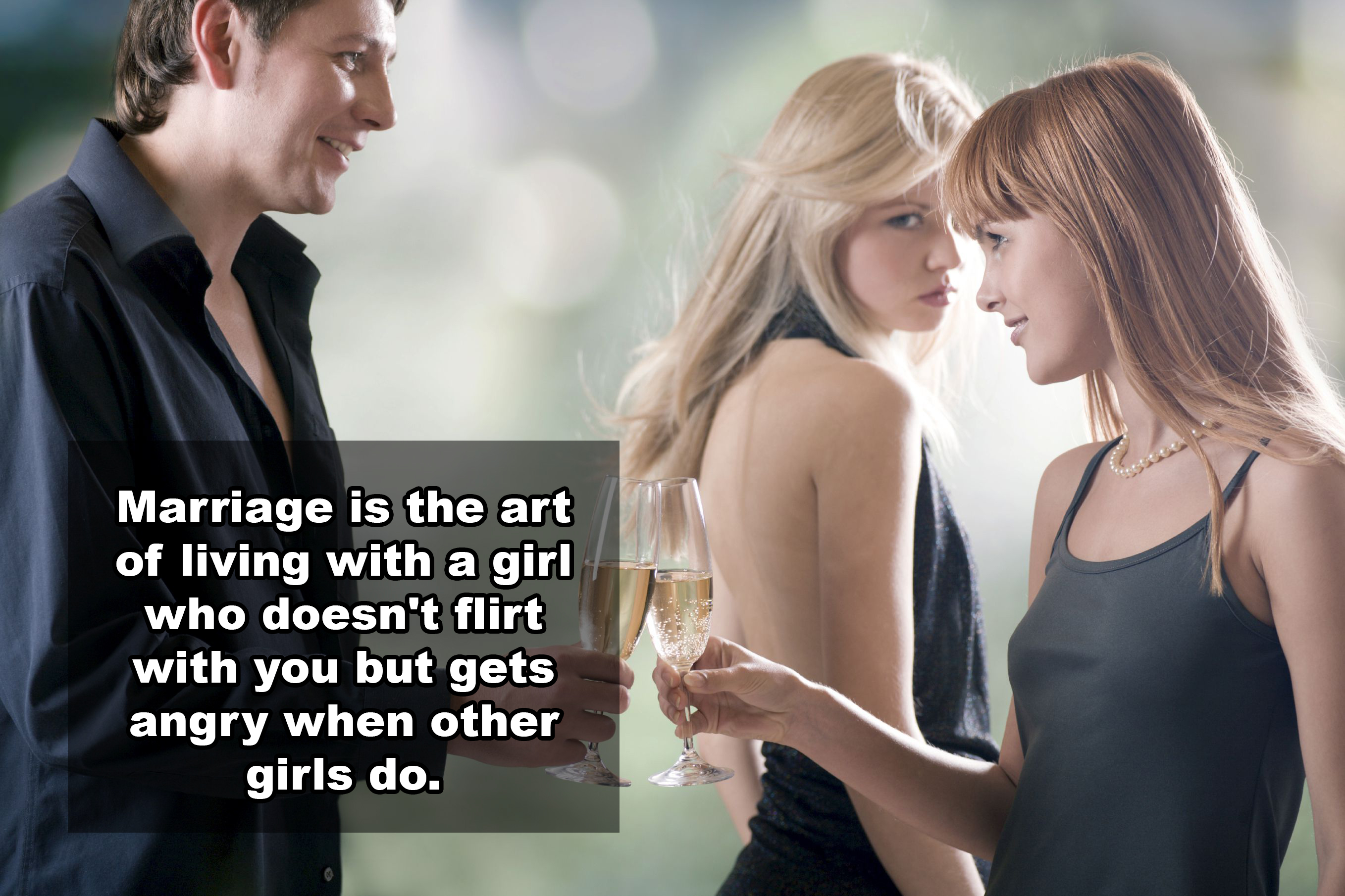 jealous face - Marriage is the art of living with a girl who doesn't flirt with you but gets angry when other girls do.