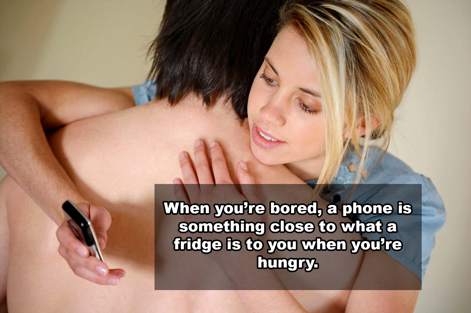 girl - When you're bored, a phone is something close to what a fridge is to you when you're hungry.