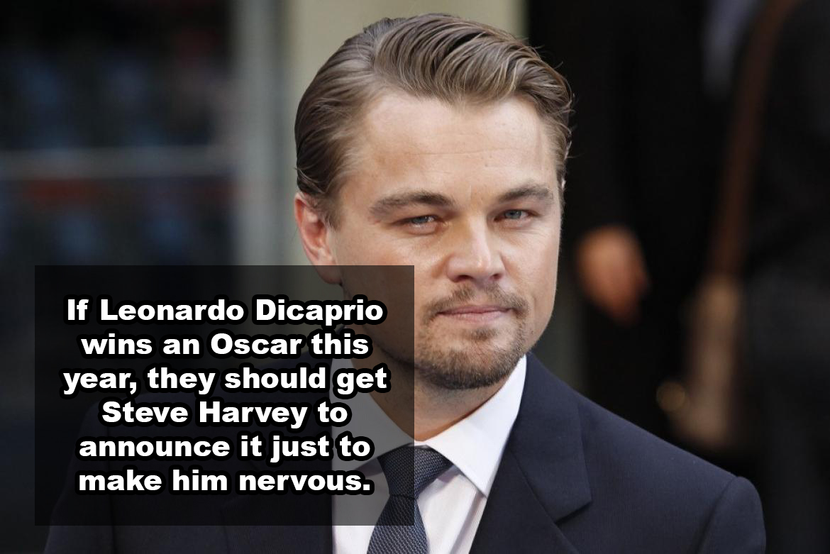 If Leonardo Dicaprio wins an Oscar this year, they should get Steve Harvey to announce it just to make him nervous.