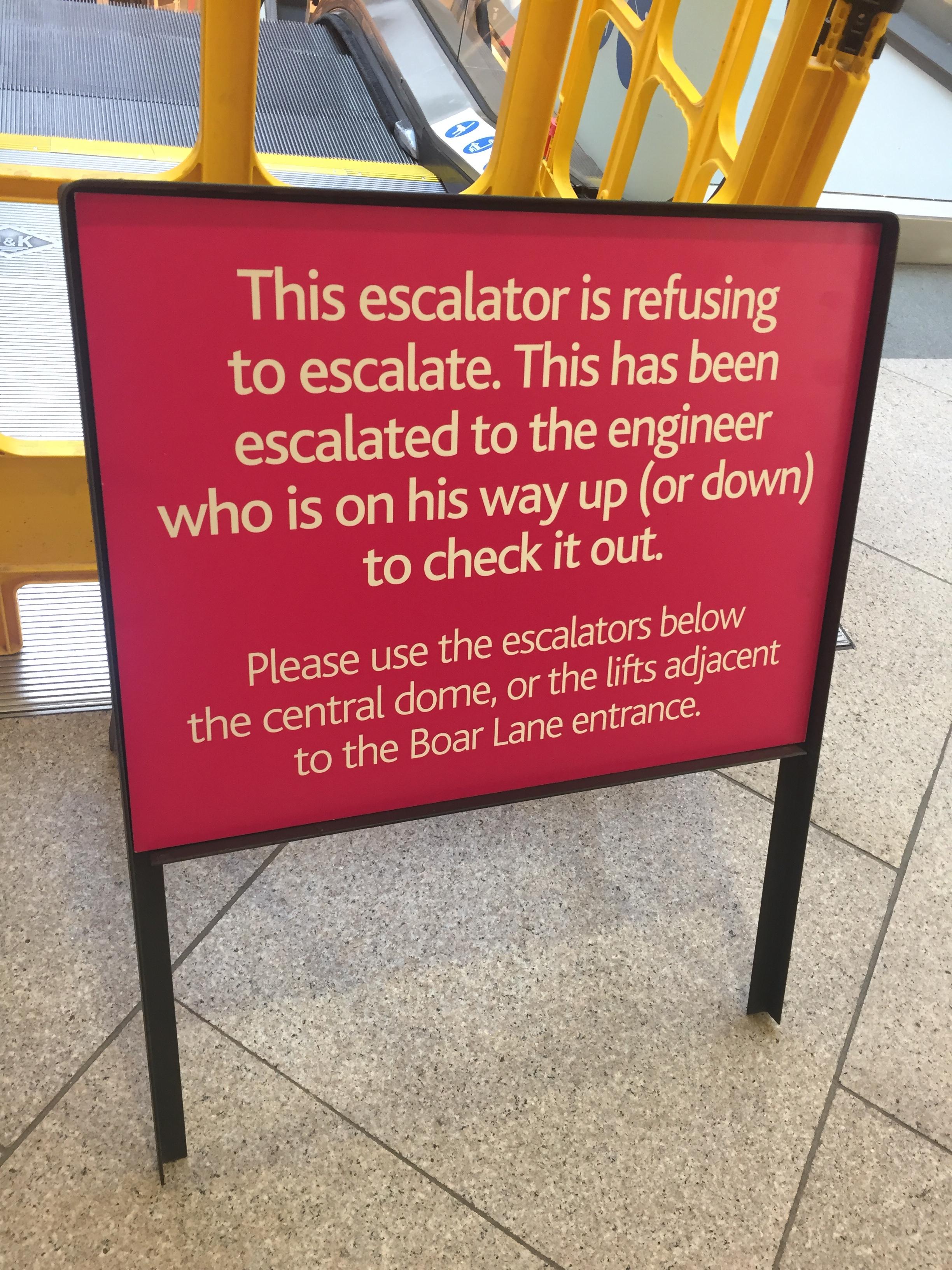 random pic signs that escalated way to quickly - This escalator is refusing to escalate. This has been escalated to the engineer who is on his way up or down to check it out Please use the escalators below the central dome, or the lifts adjacent to the Bo