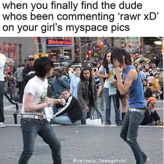 rawr xd meme - when you finally find the dude whos been commenting 'rawr xD' on your girl's myspace pics