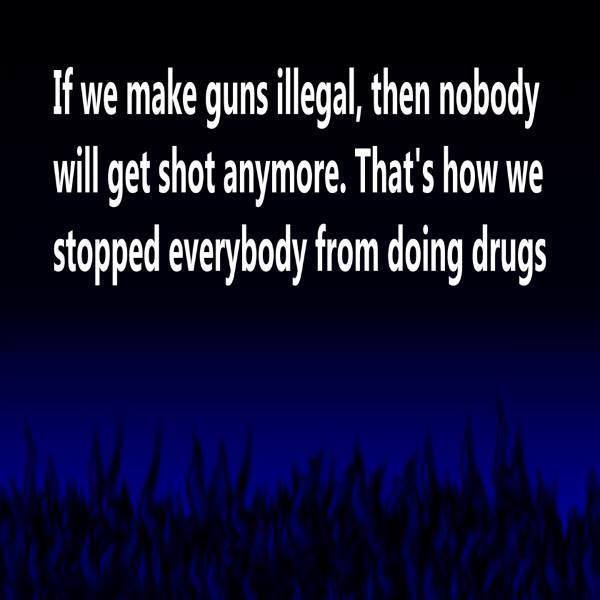 atmosphere - If we make guns illegal, then nobody will get shot anymore. That's how we stopped everybody from doing drugs