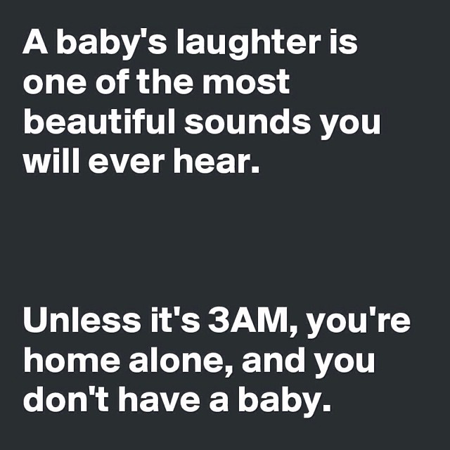 sign - A baby's laughter is one of the most beautiful sounds you will ever hear. Unless it's 3AM, you're home alone, and you don't have a baby.