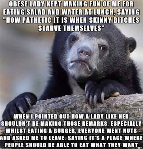love my best friend memes - Obese Lady Kept Making Fun Of Me For Eating Salad And Water At Lunch, Saying "How Pathetic It Is When Skinny Bitches Starve Themselves" When I Pointed Out How A Lady Her Shouldn'T Be Making Those Remarks, Especially Whilst Eati