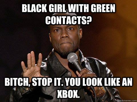 kevin hart funny memes - Black Girl With Green Contacts? Bitch, Stop It. You Look An Xbox.