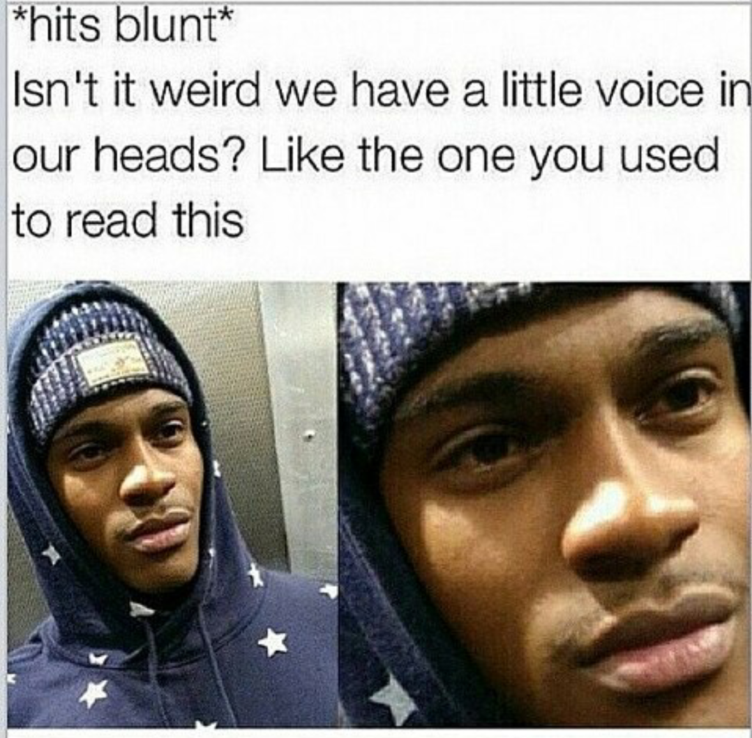 hits blunt memes - hits blunt Isn't it weird we have a little voice in our heads? the one you used to read this