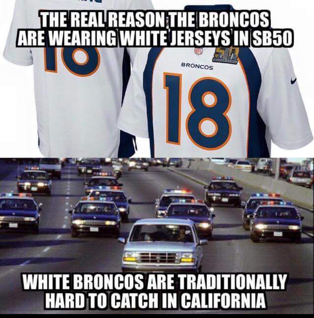oj simpson bronco meme - The Real Reason The Broncos Are Wearing White Jerseys In SB50 Broncos 18 White Broncos Are Traditionally Hard To Catch In California