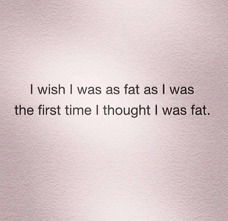 you think you re fat - I wish I was as fat as I was the first time I thought I was fat.