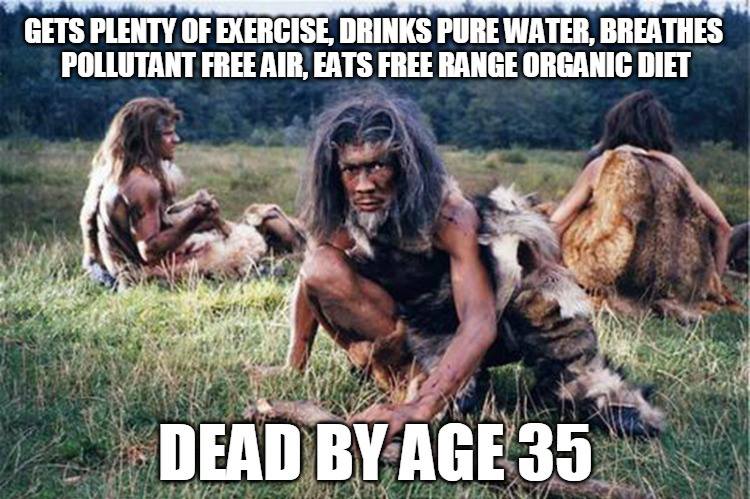 cavemen meme - Gets Plenty Of Exercise, Drinks Pure Water, Breathes Pollutant Free Air, Eats Free Range Organic Diet V Dead By Age 35 W Itamos