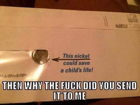 herp derp - This nickel could save a child's life! Then Why The Fuck Did You Send It To Me