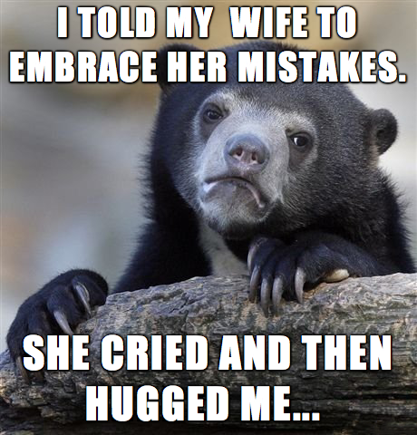 brain fart meme - I Told My Wife To Embrace Her Mistakes. She Cried And Then Hugged Me...