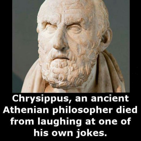 deadly joke - Chrysippus, an ancient Athenian philosopher died from laughing at one of his own jokes.
