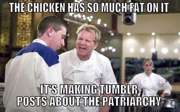 gordon ramsay memes french - The Chicken Has So Much Fat On It It'S Making Tumblr Posts About The Patriarchy