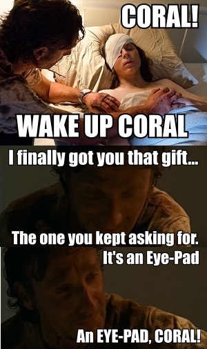 carl eye pad meme - Coral! Wake Up Coral I finally got you that gift... The one you kept asking for. It's an EyePad An EyePad, Coral!