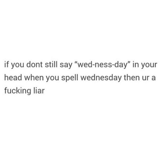 your feelings quotes instagram - if you dont still say wednessday" in your head when you spell wednesday then ur a fucking liar