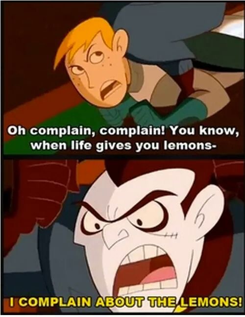complain about the lemons - Oh complain, complain! You know, when life gives you lemons I Complain About The Lemons!