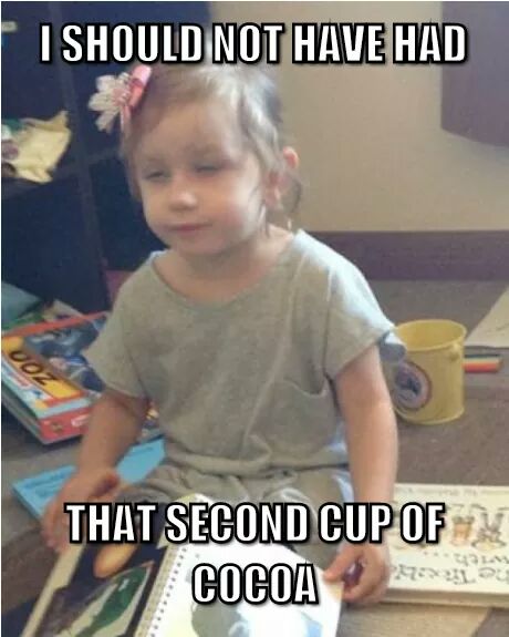 memes - toddler - I Should Not Have Had That Second Cup Of Cocoa