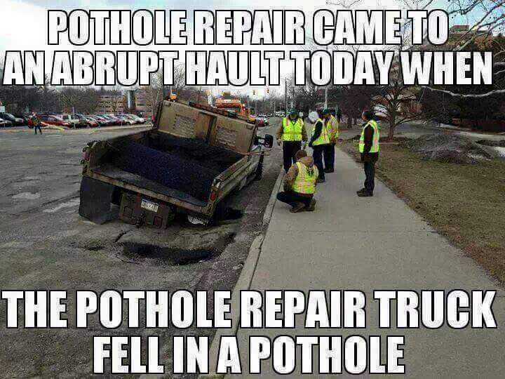 memes - michigan potholes - Pothole Repair Came To 4 An Abrupt Hault Today When The Pothole Repair Truck Fell In A Pothole