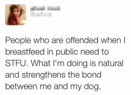 smile - People who are offended when I breastfeed in public need to Stfu. What I'm doing is natural and strengthens the bond between me and my dog.