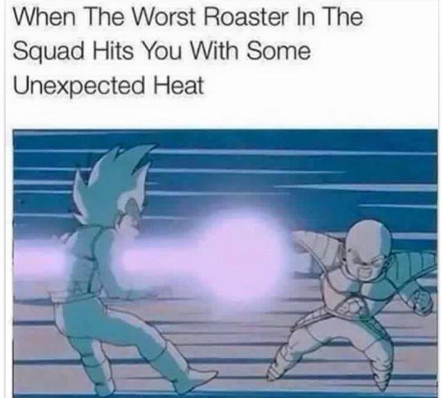 meme - two best roasters in the squad finna go at it - When The Worst Roaster In The Squad Hits You With Some Unexpected Heat