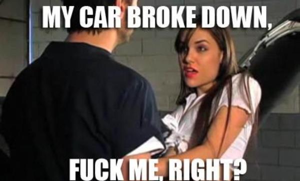meme - porn fuck me right meme - My Car Broke Down, Fuck Me, Right?