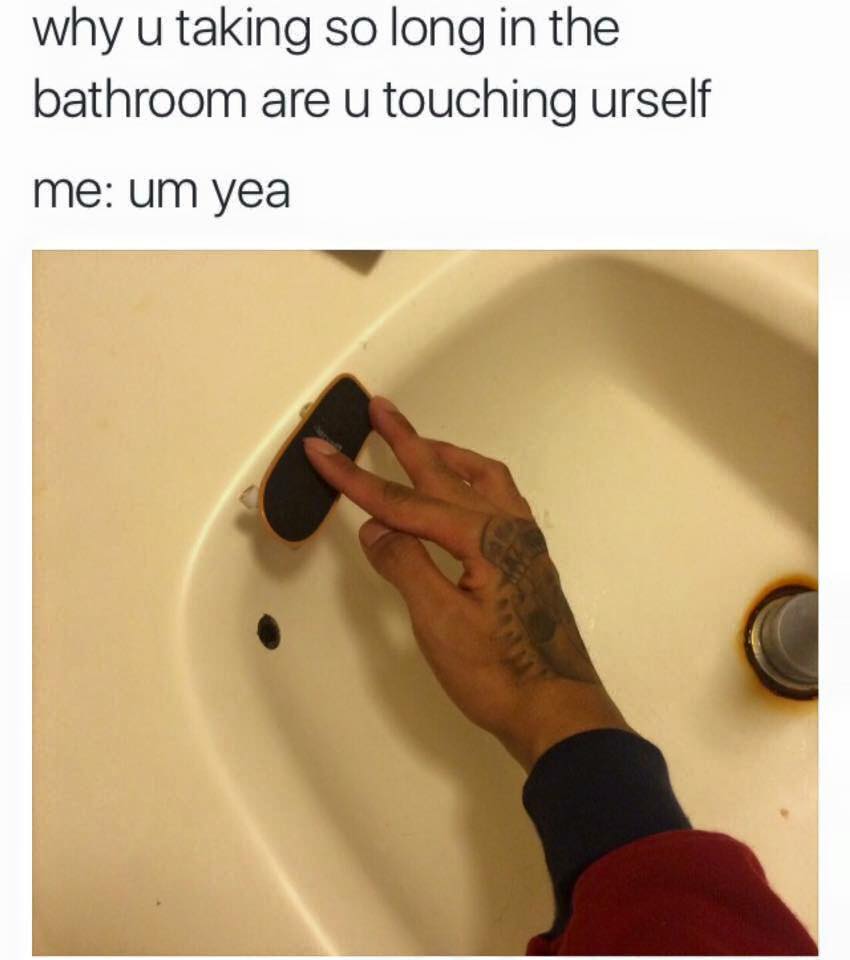 meme - u taking so long in the bathroom - why u taking so long in the bathroom are u touching urself me um yea