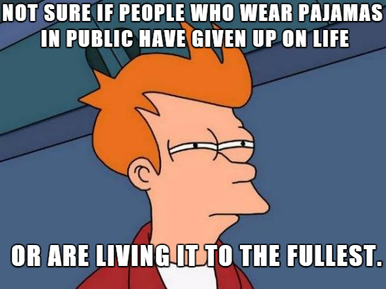 meme stream - see what you did there - Not Sure If People Who Wear Pajamas In Public Have Given Up On Life Or Are Living It To The Fullest.