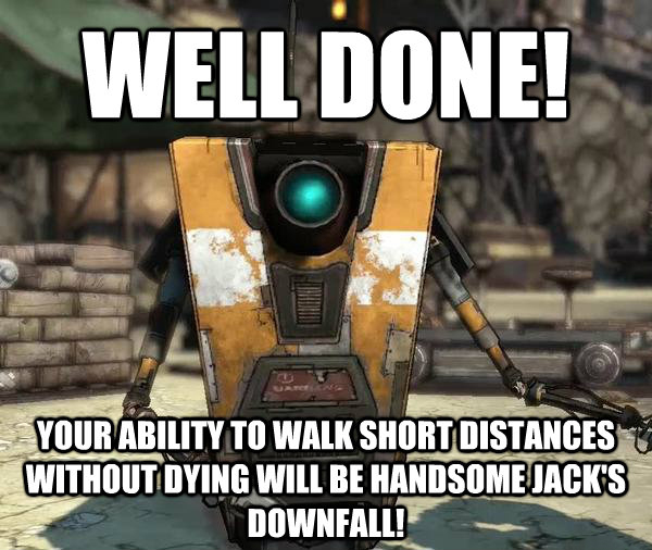 borderlands 2 claptrap - Well Done! Your Ability To Walk Short Distances Without Dying Will Be Handsome Jack'S Downfall!