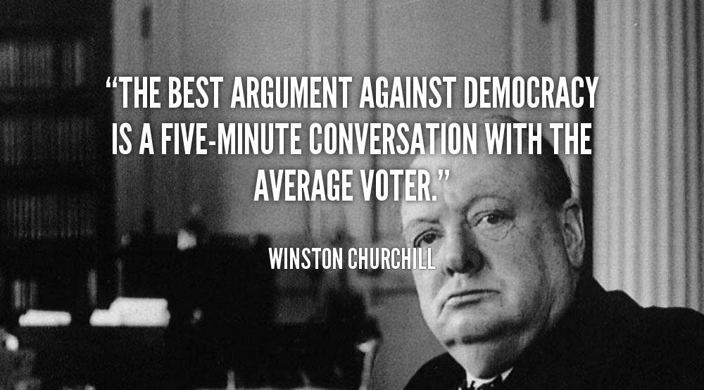 winston churchill - The Best Argument Against Democracy Is A FiveMinute Conversation With The Average Voter." Winston Churchili