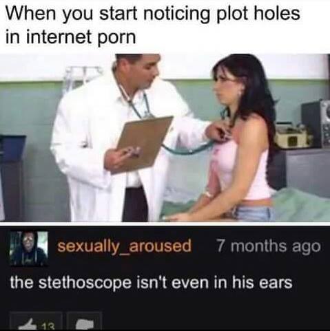 porn humour - When you start noticing plot holes in internet porn sexually aroused 7 months ago the stethoscope isn't even in his ears