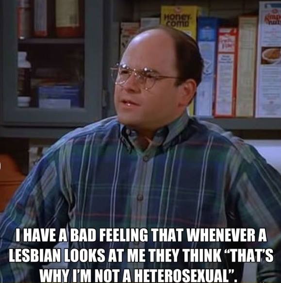 seinfeld funny moments - I Have A Bad Feeling That Whenever A Lesbian Looks At Me They Think That'S Why I'M Not A Heterosexual".