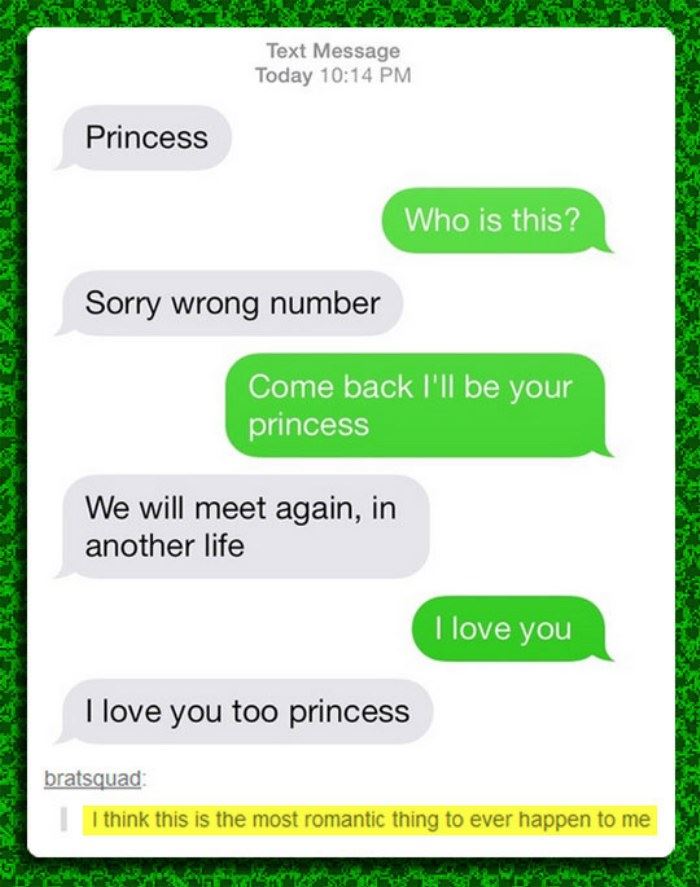 grass - Text Message Today Princess Who is this? Sorry wrong number Come back I'll be your princess We will meet again, in another life I love you I love you too princess bratsquad I think this is the most romantic thing to ever happen to me