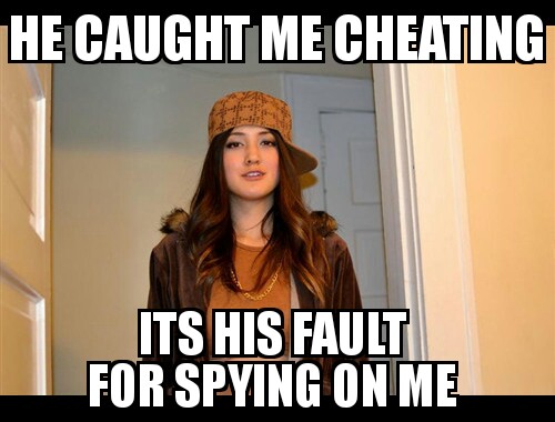 cheating girlfriend logic - He Caught Me Cheating Its His Fault For Spying On Me
