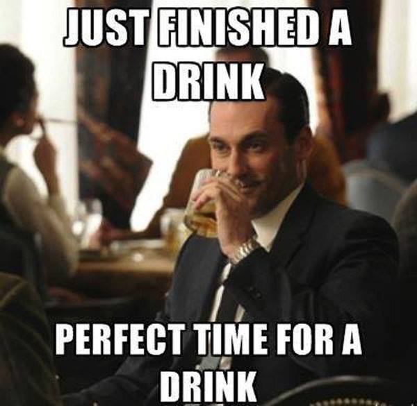 mad men drinking meme - Just Finished A Drink Perfect Time For A Drink