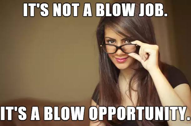 meme dick size - It'S Not A Blow Job. It'S A Blow Opportunity.
