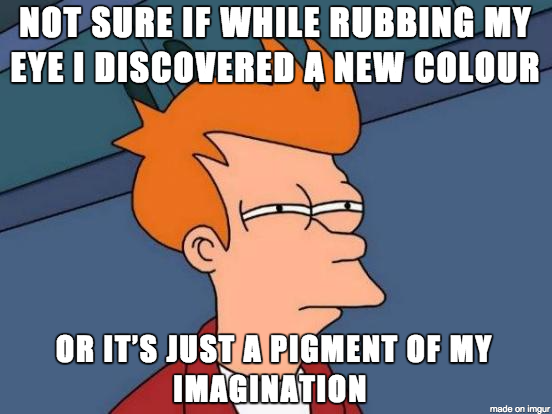 see what you did there - Not Sure If While Rubbing My Eye I Discovered A New Colour Or It'S Just A Pigment Of My Imagination made on Imgur