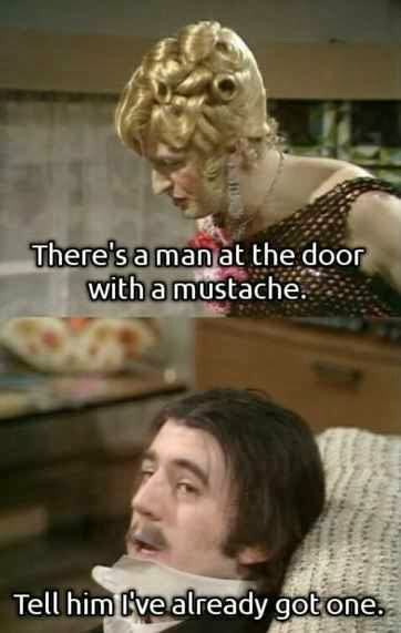 monty python's flying circus quotes - There's a man at the door with a mustache. Tell him l've already gotone.